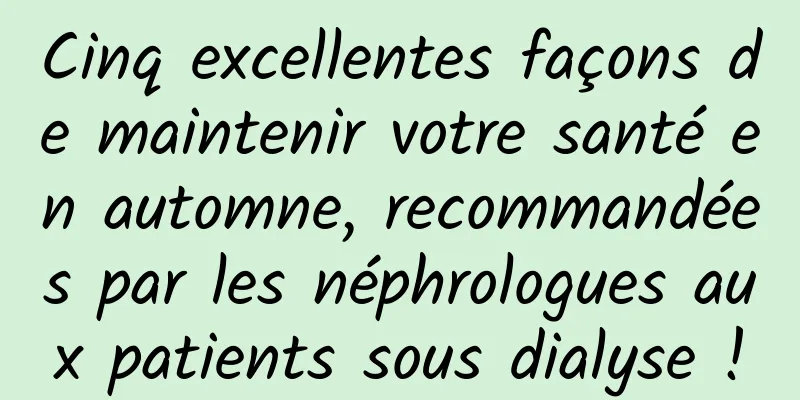 Cinq excellentes façons de maintenir votre santé en automne, recommandées par les néphrologues aux patients sous dialyse !
