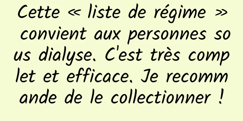Cette « liste de régime » convient aux personnes sous dialyse. C'est très complet et efficace. Je recommande de le collectionner !