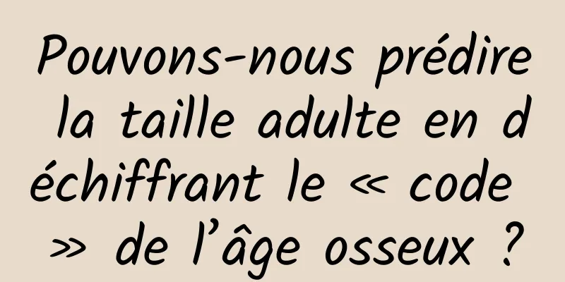 Pouvons-nous prédire la taille adulte en déchiffrant le « code » de l’âge osseux ?
