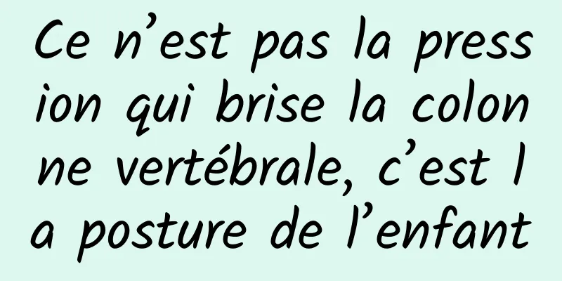 Ce n’est pas la pression qui brise la colonne vertébrale, c’est la posture de l’enfant