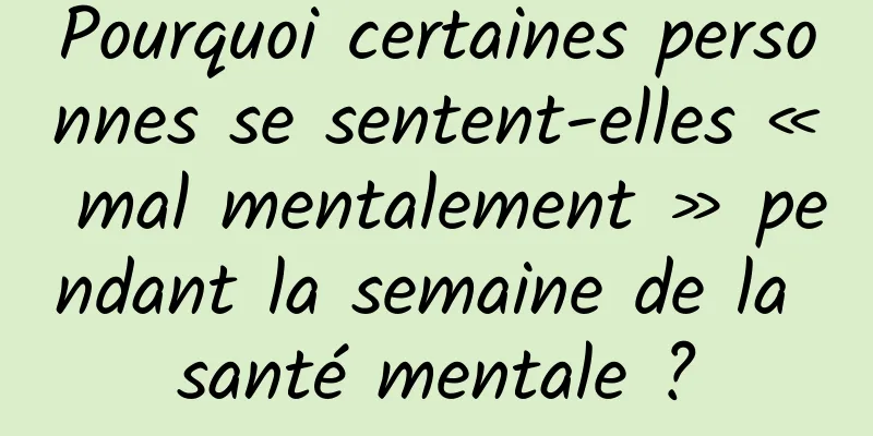 Pourquoi certaines personnes se sentent-elles « mal mentalement » pendant la semaine de la santé mentale ?