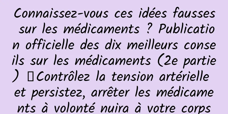 Connaissez-vous ces idées fausses sur les médicaments ? Publication officielle des dix meilleurs conseils sur les médicaments (2e partie) ▏Contrôlez la tension artérielle et persistez, arrêter les médicaments à volonté nuira à votre corps