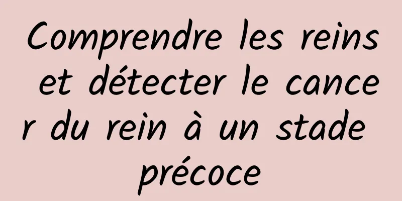 Comprendre les reins et détecter le cancer du rein à un stade précoce