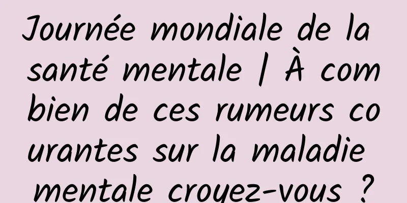 Journée mondiale de la santé mentale | À combien de ces rumeurs courantes sur la maladie mentale croyez-vous ?