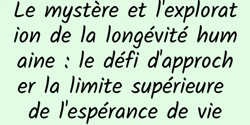 Le mystère et l'exploration de la longévité humaine : le défi d'approcher la limite supérieure de l'espérance de vie