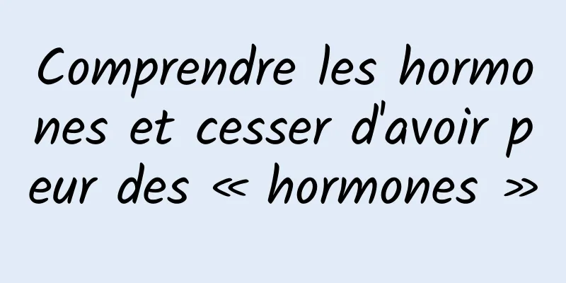 Comprendre les hormones et cesser d'avoir peur des « hormones »