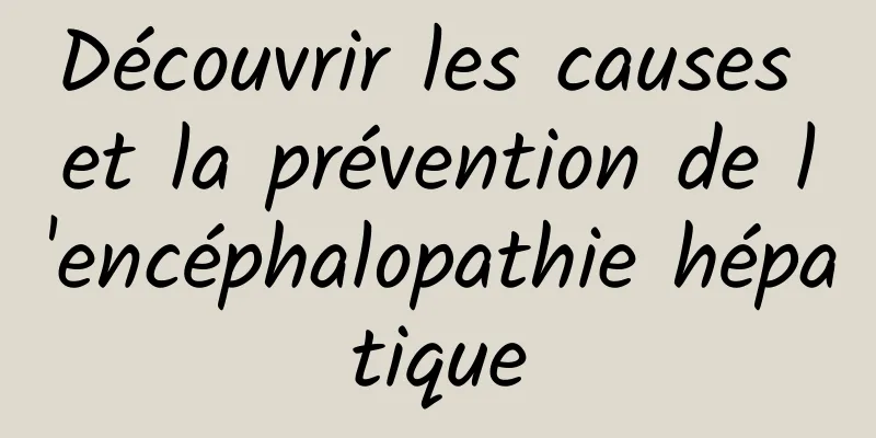 Découvrir les causes et la prévention de l'encéphalopathie hépatique