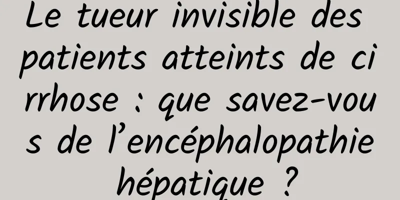 Le tueur invisible des patients atteints de cirrhose : que savez-vous de l’encéphalopathie hépatique ?