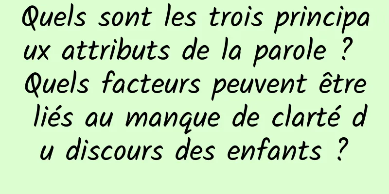 Quels sont les trois principaux attributs de la parole ? Quels facteurs peuvent être liés au manque de clarté du discours des enfants ?