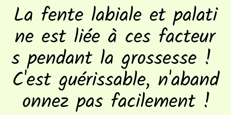 La fente labiale et palatine est liée à ces facteurs pendant la grossesse ! C'est guérissable, n'abandonnez pas facilement !