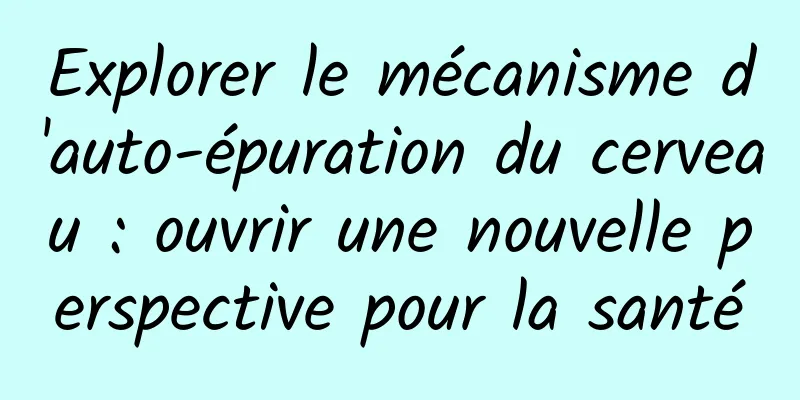 Explorer le mécanisme d'auto-épuration du cerveau : ouvrir une nouvelle perspective pour la santé