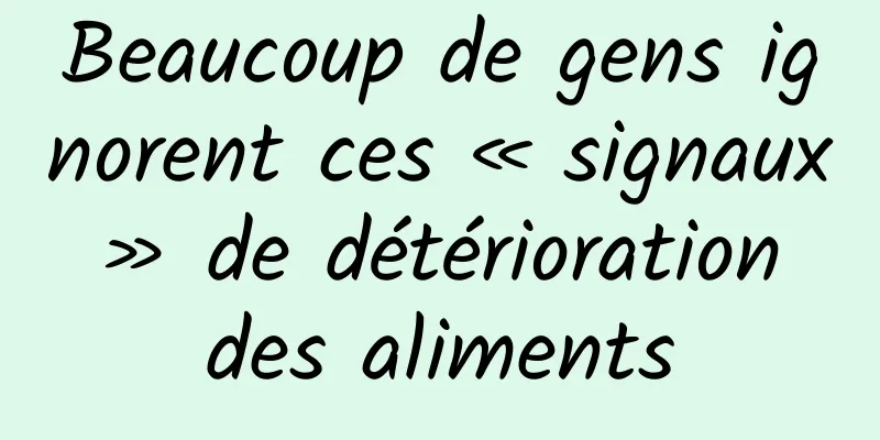 Beaucoup de gens ignorent ces « signaux » de détérioration des aliments