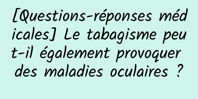 [Questions-réponses médicales] Le tabagisme peut-il également provoquer des maladies oculaires ?