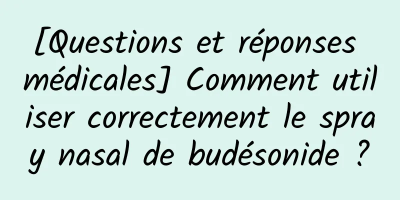 [Questions et réponses médicales] Comment utiliser correctement le spray nasal de budésonide ?