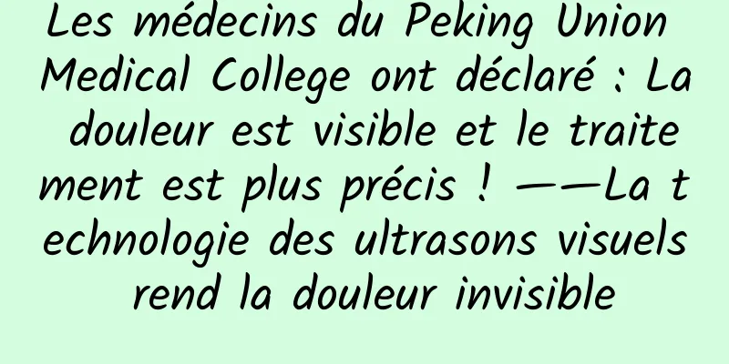 Les médecins du Peking Union Medical College ont déclaré : La douleur est visible et le traitement est plus précis ! ——La technologie des ultrasons visuels rend la douleur invisible