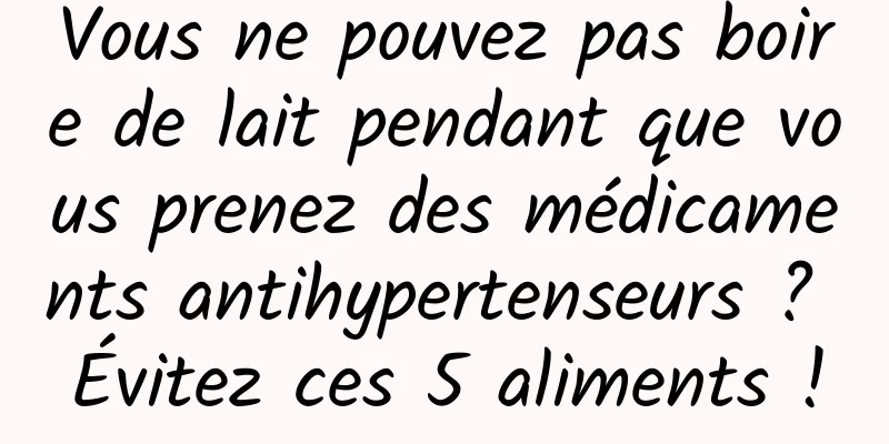 Vous ne pouvez pas boire de lait pendant que vous prenez des médicaments antihypertenseurs ? Évitez ces 5 aliments !