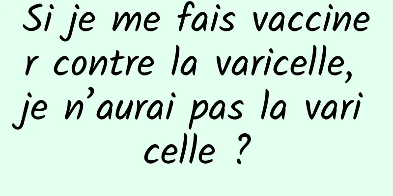 Si je me fais vacciner contre la varicelle, je n’aurai pas la varicelle ?