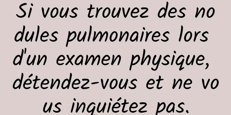 Si vous trouvez des nodules pulmonaires lors d'un examen physique, détendez-vous et ne vous inquiétez pas.