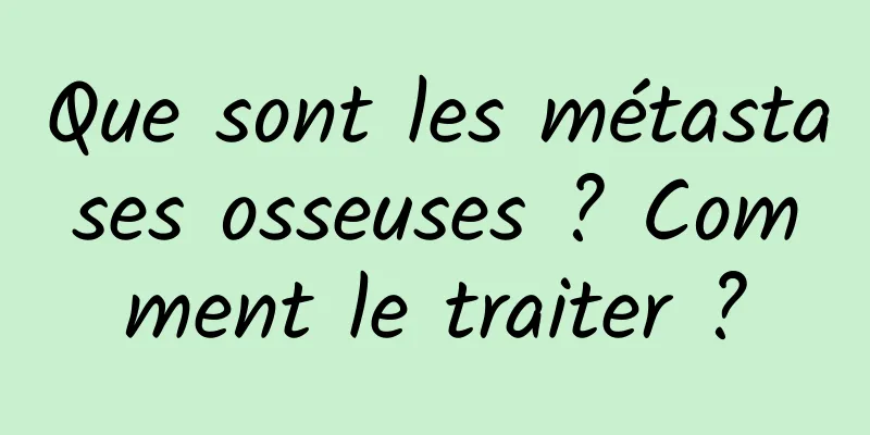 Que sont les métastases osseuses ? Comment le traiter ?