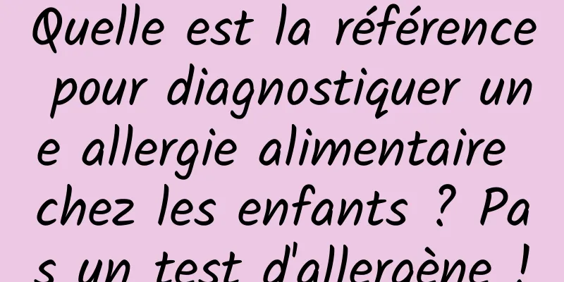 Quelle est la référence pour diagnostiquer une allergie alimentaire chez les enfants ? Pas un test d'allergène !