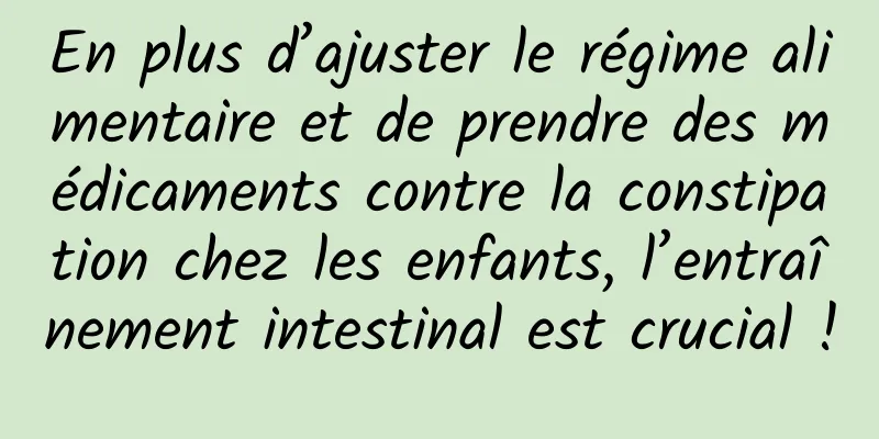 En plus d’ajuster le régime alimentaire et de prendre des médicaments contre la constipation chez les enfants, l’entraînement intestinal est crucial !