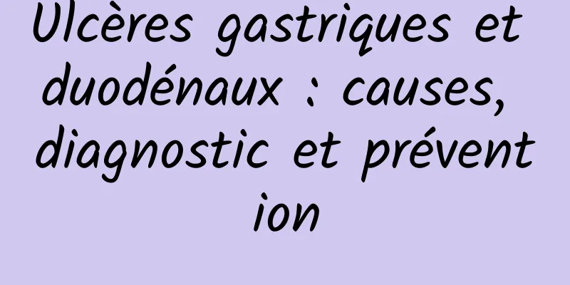 Ulcères gastriques et duodénaux : causes, diagnostic et prévention
