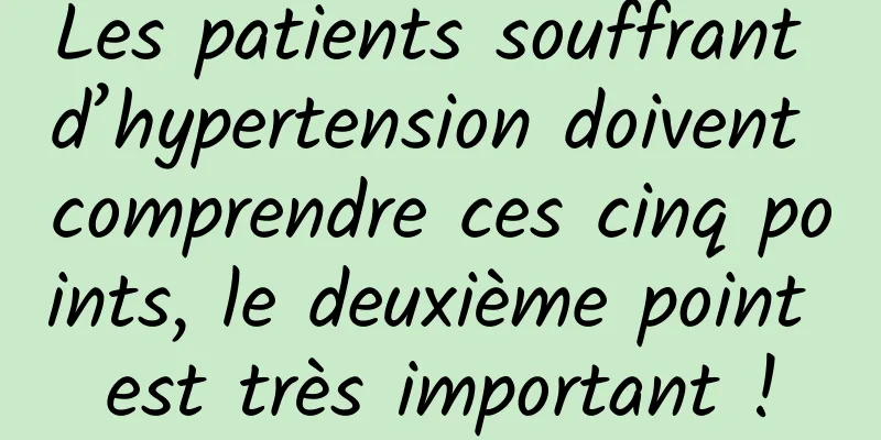 Les patients souffrant d’hypertension doivent comprendre ces cinq points, le deuxième point est très important !