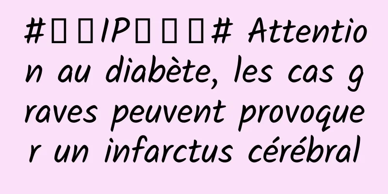 #千万IP创科普# Attention au diabète, les cas graves peuvent provoquer un infarctus cérébral