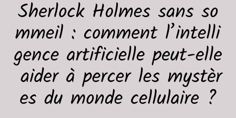 Sherlock Holmes sans sommeil : comment l’intelligence artificielle peut-elle aider à percer les mystères du monde cellulaire ?