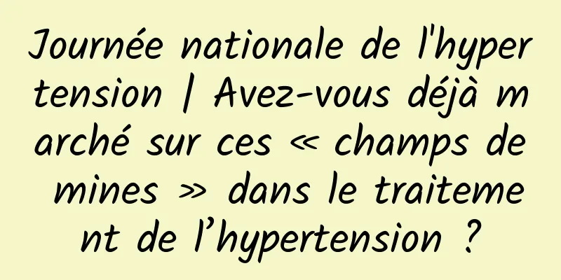 Journée nationale de l'hypertension | Avez-vous déjà marché sur ces « champs de mines » dans le traitement de l’hypertension ?