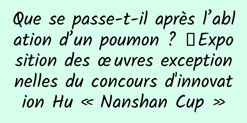 Que se passe-t-il après l’ablation d’un poumon ? ｜Exposition des œuvres exceptionnelles du concours d'innovation Hu « Nanshan Cup »