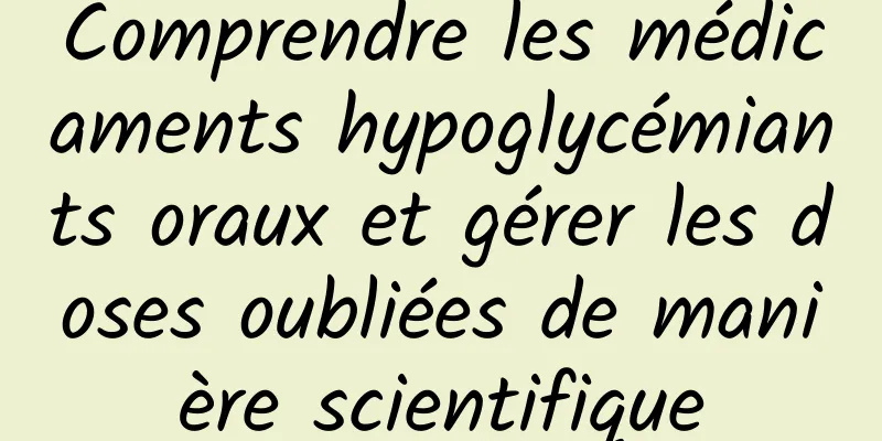 Comprendre les médicaments hypoglycémiants oraux et gérer les doses oubliées de manière scientifique
