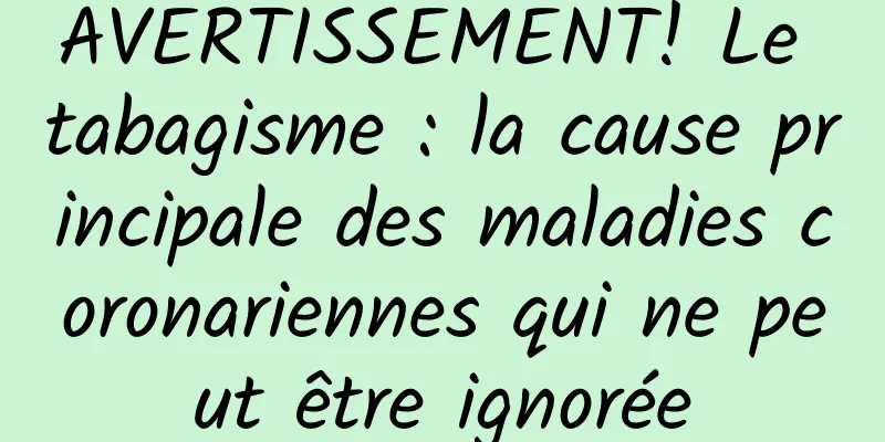 AVERTISSEMENT! Le tabagisme : la cause principale des maladies coronariennes qui ne peut être ignorée