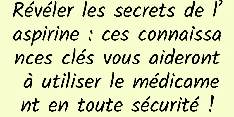 Révéler les secrets de l’aspirine : ces connaissances clés vous aideront à utiliser le médicament en toute sécurité !