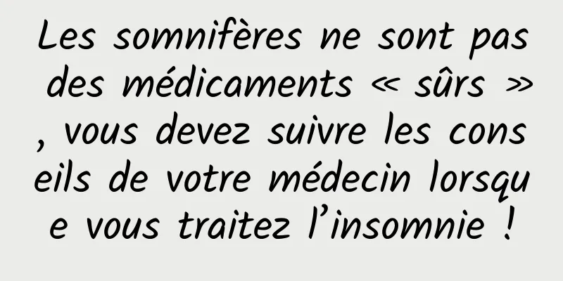 Les somnifères ne sont pas des médicaments « sûrs », vous devez suivre les conseils de votre médecin lorsque vous traitez l’insomnie !