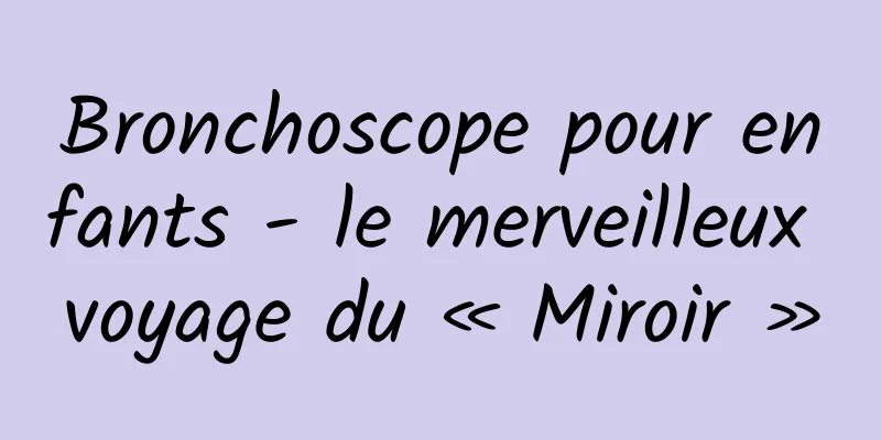 Bronchoscope pour enfants - le merveilleux voyage du « Miroir »