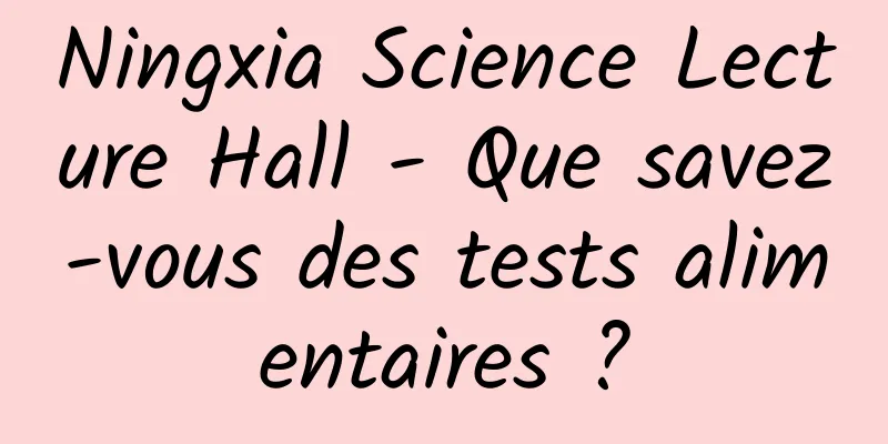 Ningxia Science Lecture Hall - Que savez-vous des tests alimentaires ?