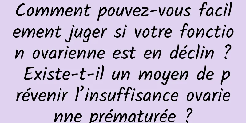 Comment pouvez-vous facilement juger si votre fonction ovarienne est en déclin ? Existe-t-il un moyen de prévenir l’insuffisance ovarienne prématurée ?