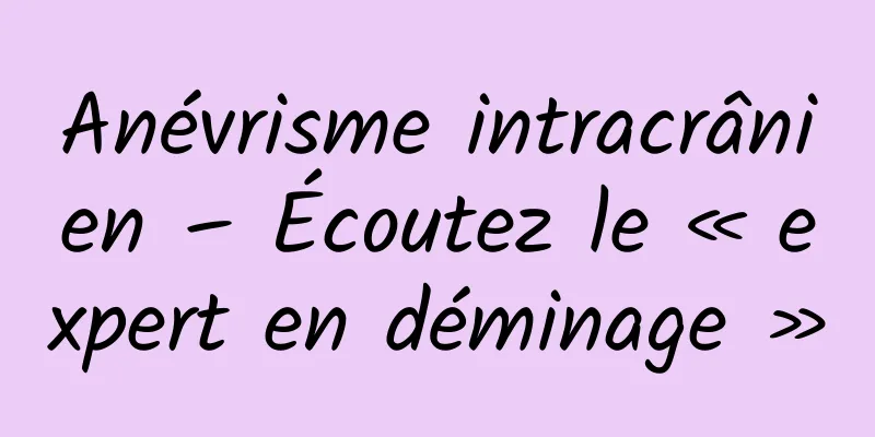 Anévrisme intracrânien – Écoutez le « expert en déminage »