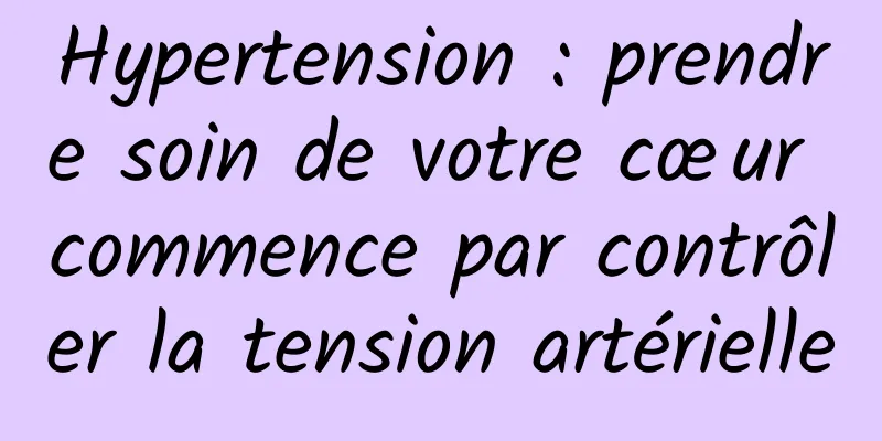 Hypertension : prendre soin de votre cœur commence par contrôler la tension artérielle