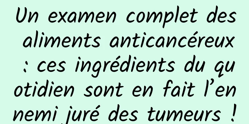 Un examen complet des aliments anticancéreux : ces ingrédients du quotidien sont en fait l’ennemi juré des tumeurs !