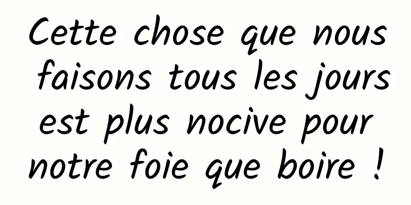 Cette chose que nous faisons tous les jours est plus nocive pour notre foie que boire !