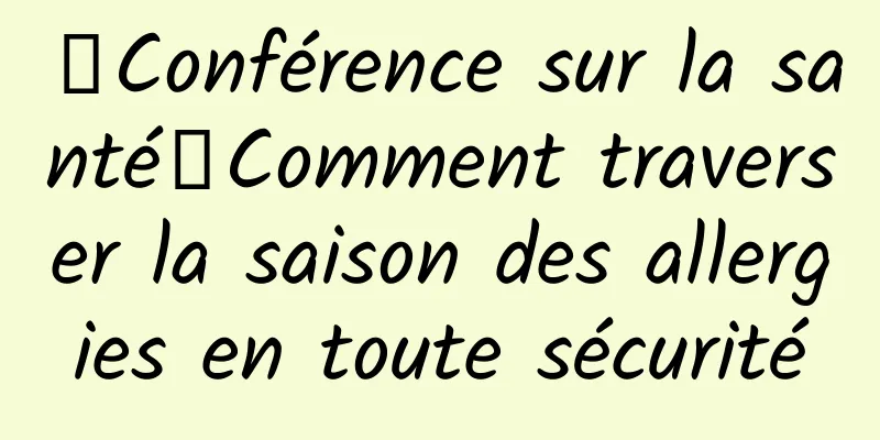 【Conférence sur la santé】Comment traverser la saison des allergies en toute sécurité