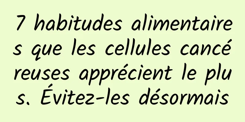 7 habitudes alimentaires que les cellules cancéreuses apprécient le plus. Évitez-les désormais