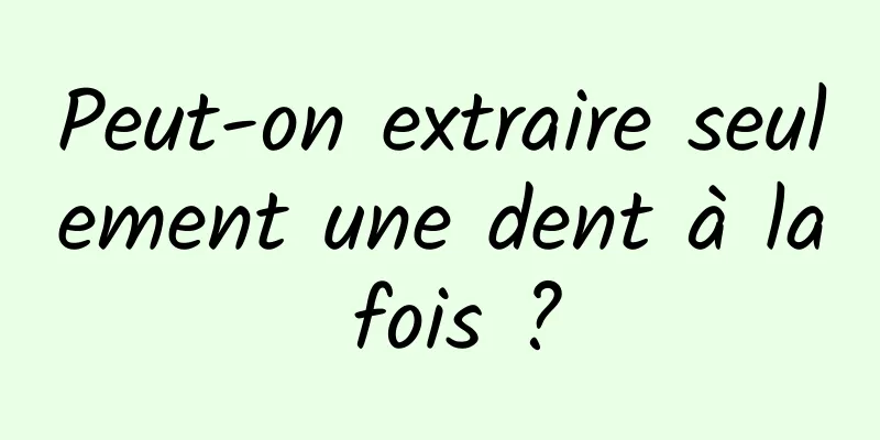 Peut-on extraire seulement une dent à la fois ?