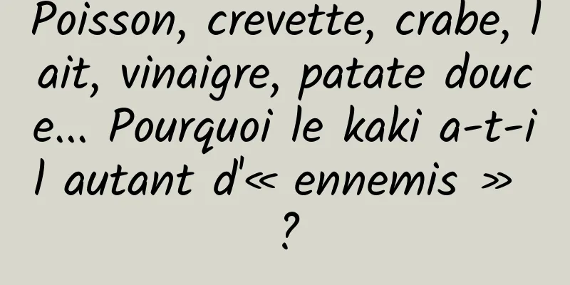 Poisson, crevette, crabe, lait, vinaigre, patate douce... Pourquoi le kaki a-t-il autant d'« ennemis » ?