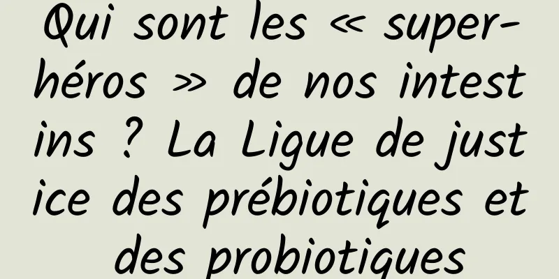 Qui sont les « super-héros » de nos intestins ? La Ligue de justice des prébiotiques et des probiotiques