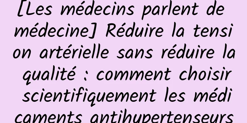 [Les médecins parlent de médecine] Réduire la tension artérielle sans réduire la qualité : comment choisir scientifiquement les médicaments antihypertenseurs