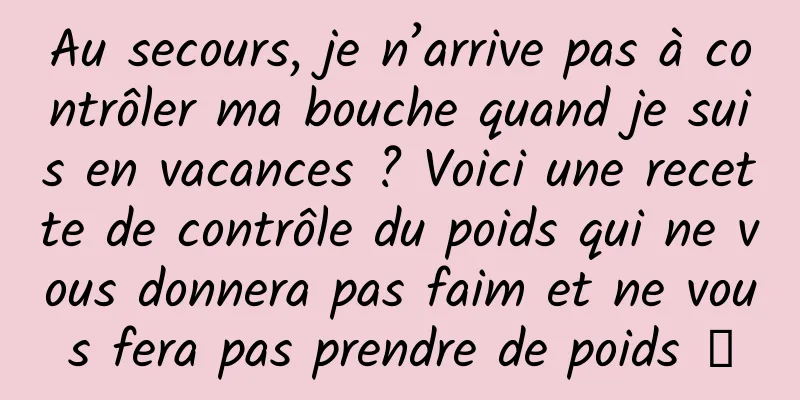 Au secours, je n’arrive pas à contrôler ma bouche quand je suis en vacances ? Voici une recette de contrôle du poids qui ne vous donnera pas faim et ne vous fera pas prendre de poids →