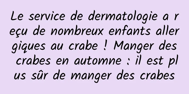 Le service de dermatologie a reçu de nombreux enfants allergiques au crabe ! Manger des crabes en automne : il est plus sûr de manger des crabes